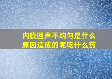 内膜回声不均匀是什么原因造成的呢吃什么药