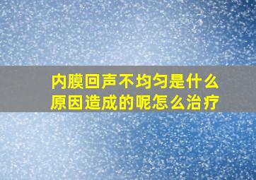 内膜回声不均匀是什么原因造成的呢怎么治疗