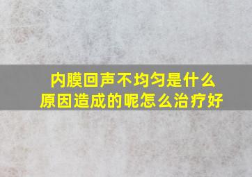 内膜回声不均匀是什么原因造成的呢怎么治疗好