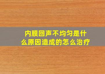 内膜回声不均匀是什么原因造成的怎么治疗