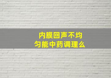 内膜回声不均匀能中药调理么