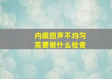 内膜回声不均匀需要做什么检查