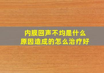 内膜回声不均是什么原因造成的怎么治疗好