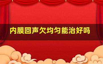 内膜回声欠均匀能治好吗