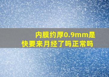 内膜约厚0.9mm是快要来月经了吗正常吗