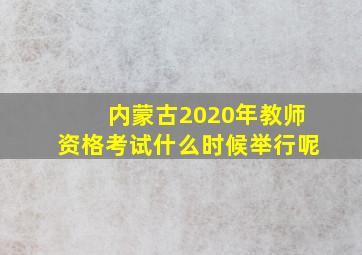 内蒙古2020年教师资格考试什么时候举行呢