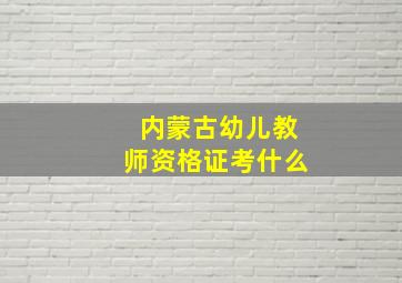 内蒙古幼儿教师资格证考什么