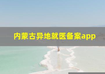 内蒙古异地就医备案app