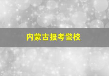 内蒙古报考警校