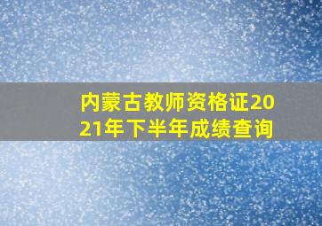 内蒙古教师资格证2021年下半年成绩查询