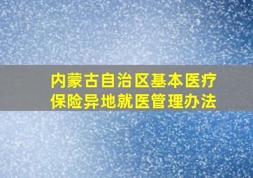 内蒙古自治区基本医疗保险异地就医管理办法