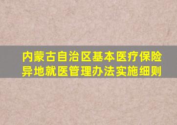 内蒙古自治区基本医疗保险异地就医管理办法实施细则