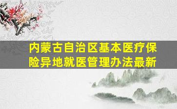 内蒙古自治区基本医疗保险异地就医管理办法最新