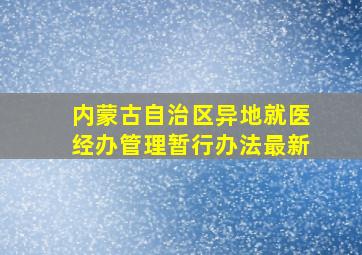 内蒙古自治区异地就医经办管理暂行办法最新