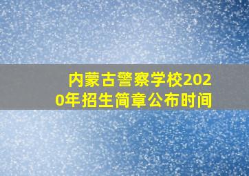 内蒙古警察学校2020年招生简章公布时间