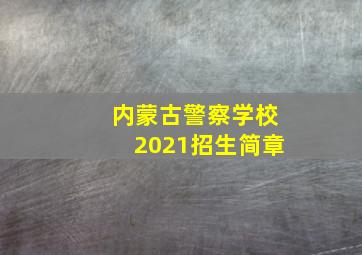 内蒙古警察学校2021招生简章