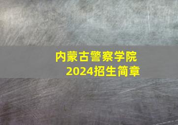 内蒙古警察学院2024招生简章