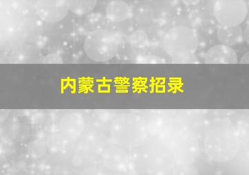 内蒙古警察招录