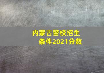 内蒙古警校招生条件2021分数