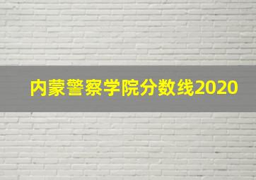 内蒙警察学院分数线2020