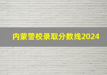 内蒙警校录取分数线2024