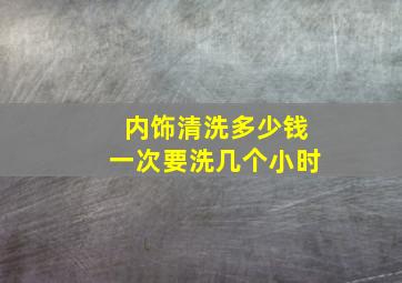 内饰清洗多少钱一次要洗几个小时