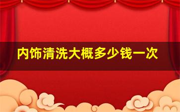 内饰清洗大概多少钱一次