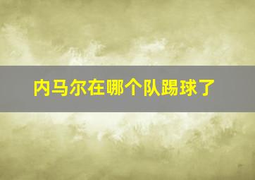 内马尔在哪个队踢球了