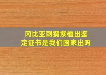 冈比亚刺猬紫檀出鉴定证书是我们国家出吗