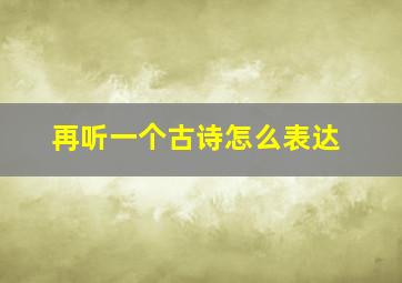 再听一个古诗怎么表达