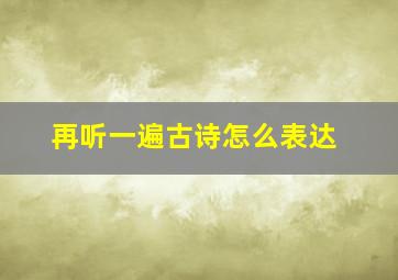 再听一遍古诗怎么表达