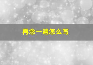 再念一遍怎么写