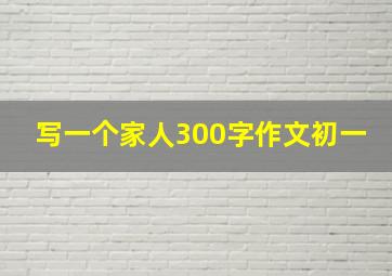 写一个家人300字作文初一