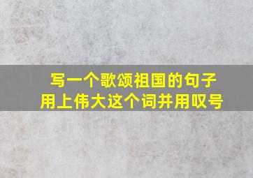 写一个歌颂祖国的句子用上伟大这个词并用叹号