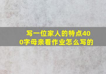 写一位家人的特点400字母亲看作业怎么写的