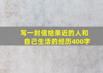 写一封信给亲近的人和自己生活的经历400字