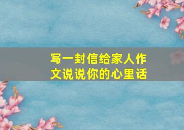 写一封信给家人作文说说你的心里话