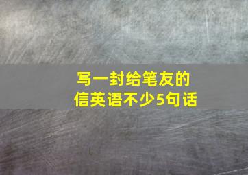 写一封给笔友的信英语不少5句话