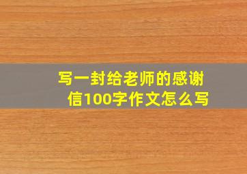 写一封给老师的感谢信100字作文怎么写