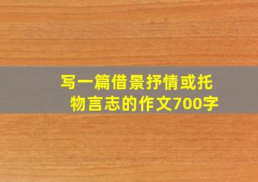 写一篇借景抒情或托物言志的作文700字