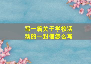 写一篇关于学校活动的一封信怎么写