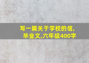 写一篇关于学校的信,毕业文,六年级400字