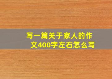 写一篇关于家人的作文400字左右怎么写