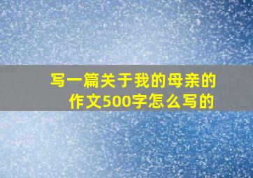 写一篇关于我的母亲的作文500字怎么写的