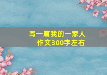 写一篇我的一家人作文300字左右