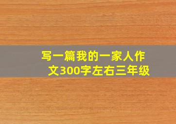 写一篇我的一家人作文300字左右三年级