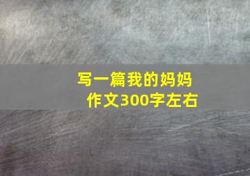 写一篇我的妈妈作文300字左右