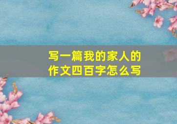 写一篇我的家人的作文四百字怎么写