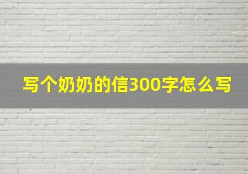 写个奶奶的信300字怎么写