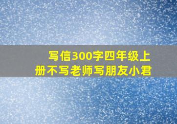 写信300字四年级上册不写老师写朋友小君